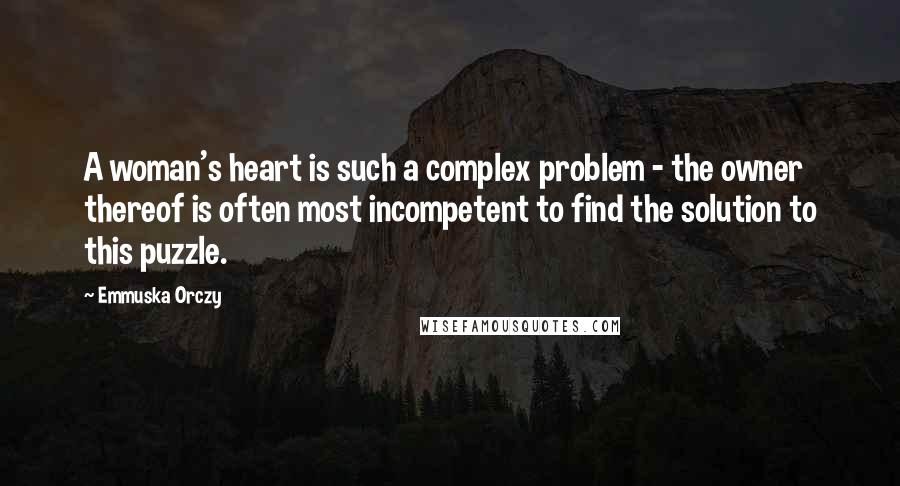 Emmuska Orczy Quotes: A woman's heart is such a complex problem - the owner thereof is often most incompetent to find the solution to this puzzle.