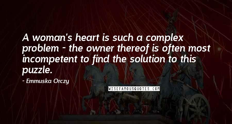 Emmuska Orczy Quotes: A woman's heart is such a complex problem - the owner thereof is often most incompetent to find the solution to this puzzle.