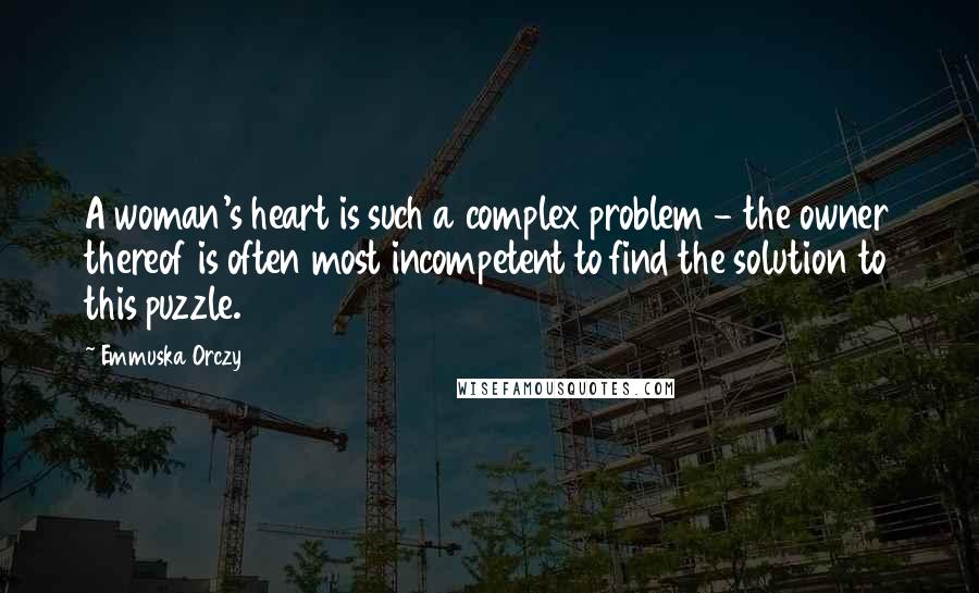 Emmuska Orczy Quotes: A woman's heart is such a complex problem - the owner thereof is often most incompetent to find the solution to this puzzle.