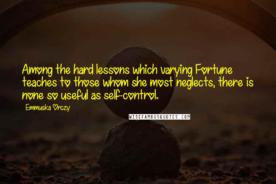 Emmuska Orczy Quotes: Among the hard lessons which varying Fortune teaches to those whom she most neglects, there is none so useful as self-control.