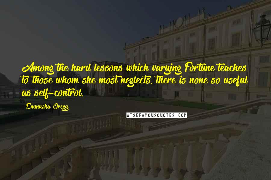 Emmuska Orczy Quotes: Among the hard lessons which varying Fortune teaches to those whom she most neglects, there is none so useful as self-control.