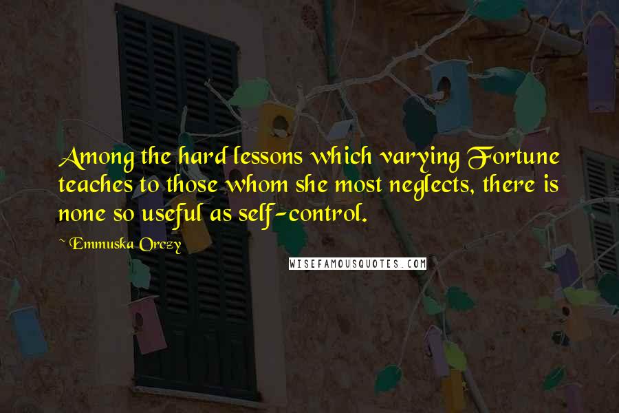 Emmuska Orczy Quotes: Among the hard lessons which varying Fortune teaches to those whom she most neglects, there is none so useful as self-control.