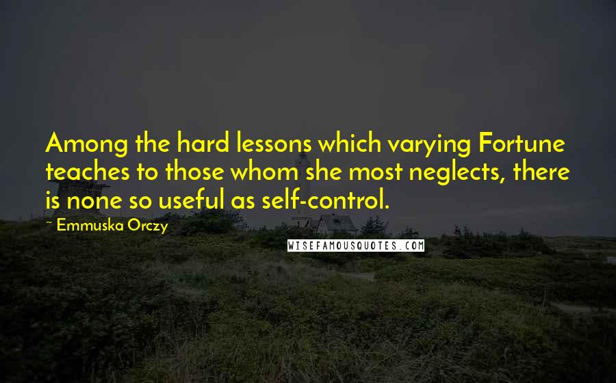 Emmuska Orczy Quotes: Among the hard lessons which varying Fortune teaches to those whom she most neglects, there is none so useful as self-control.