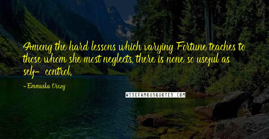 Emmuska Orczy Quotes: Among the hard lessons which varying Fortune teaches to those whom she most neglects, there is none so useful as self-control.