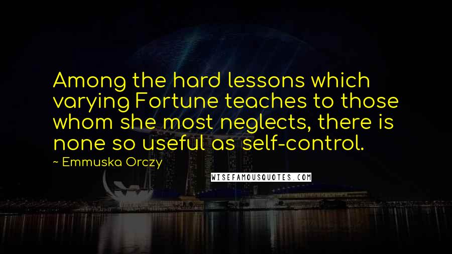 Emmuska Orczy Quotes: Among the hard lessons which varying Fortune teaches to those whom she most neglects, there is none so useful as self-control.