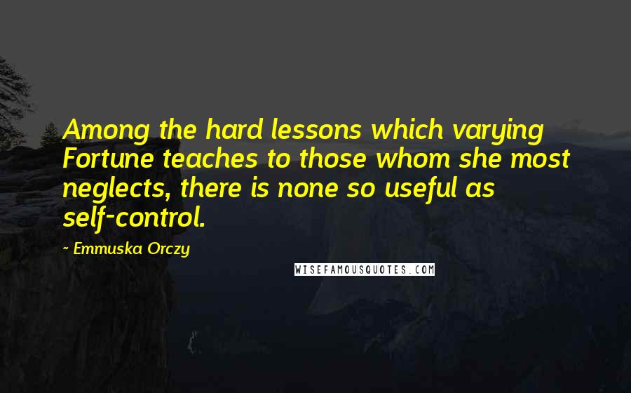 Emmuska Orczy Quotes: Among the hard lessons which varying Fortune teaches to those whom she most neglects, there is none so useful as self-control.