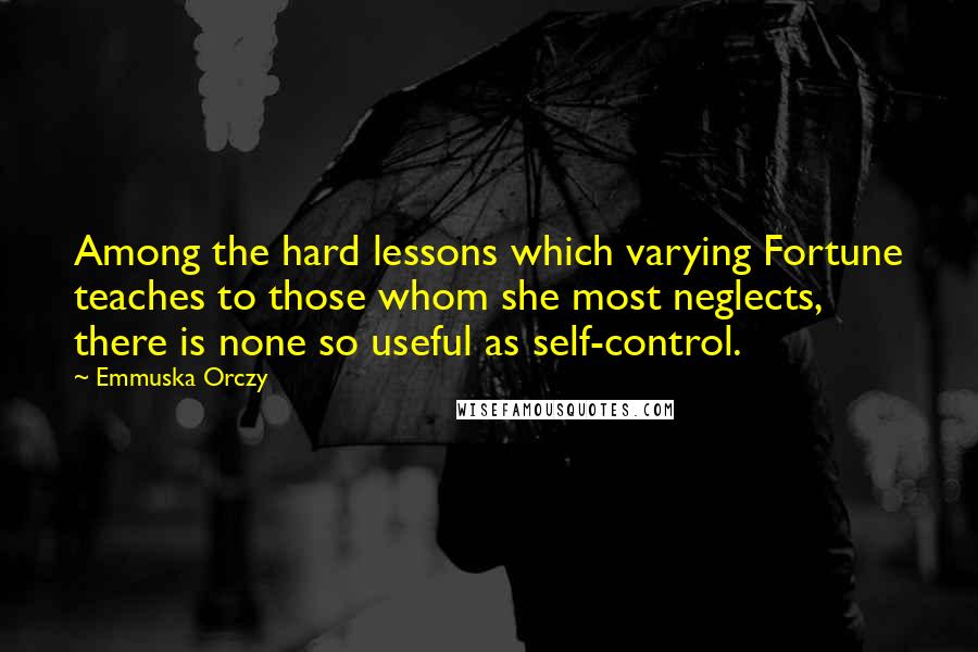 Emmuska Orczy Quotes: Among the hard lessons which varying Fortune teaches to those whom she most neglects, there is none so useful as self-control.