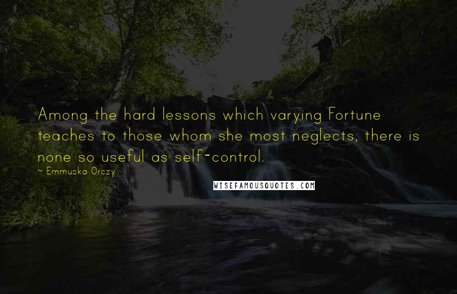 Emmuska Orczy Quotes: Among the hard lessons which varying Fortune teaches to those whom she most neglects, there is none so useful as self-control.