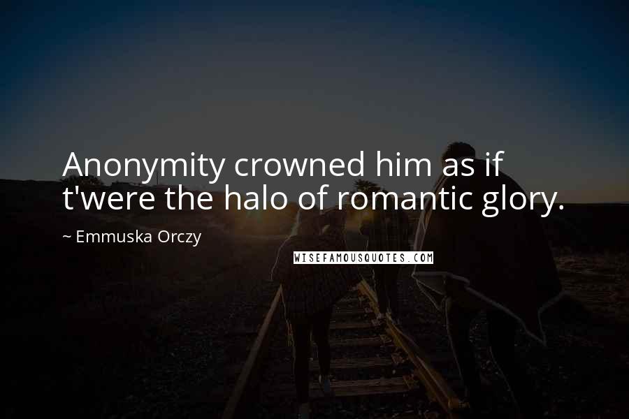 Emmuska Orczy Quotes: Anonymity crowned him as if t'were the halo of romantic glory.