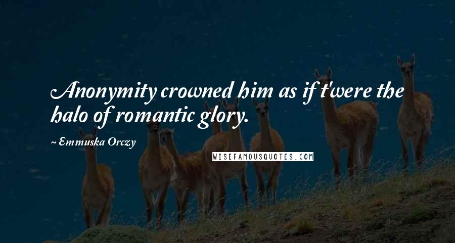 Emmuska Orczy Quotes: Anonymity crowned him as if t'were the halo of romantic glory.