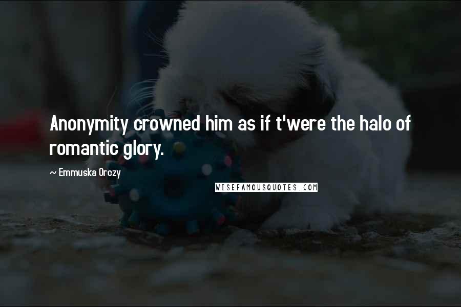 Emmuska Orczy Quotes: Anonymity crowned him as if t'were the halo of romantic glory.