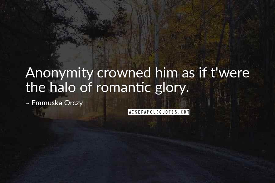 Emmuska Orczy Quotes: Anonymity crowned him as if t'were the halo of romantic glory.