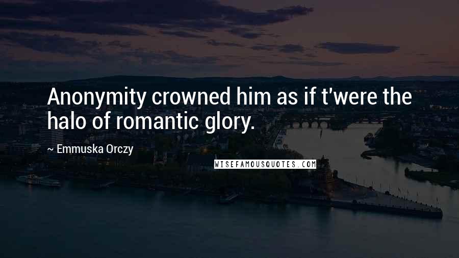 Emmuska Orczy Quotes: Anonymity crowned him as if t'were the halo of romantic glory.