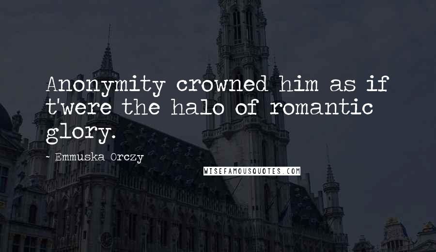 Emmuska Orczy Quotes: Anonymity crowned him as if t'were the halo of romantic glory.