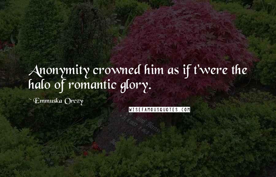 Emmuska Orczy Quotes: Anonymity crowned him as if t'were the halo of romantic glory.