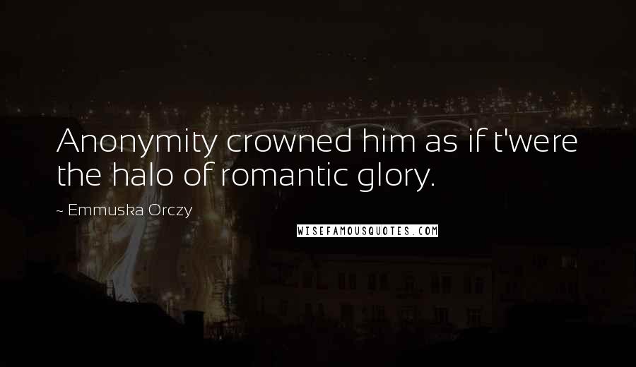 Emmuska Orczy Quotes: Anonymity crowned him as if t'were the halo of romantic glory.