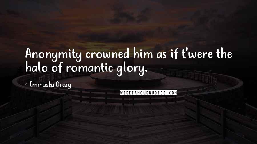 Emmuska Orczy Quotes: Anonymity crowned him as if t'were the halo of romantic glory.