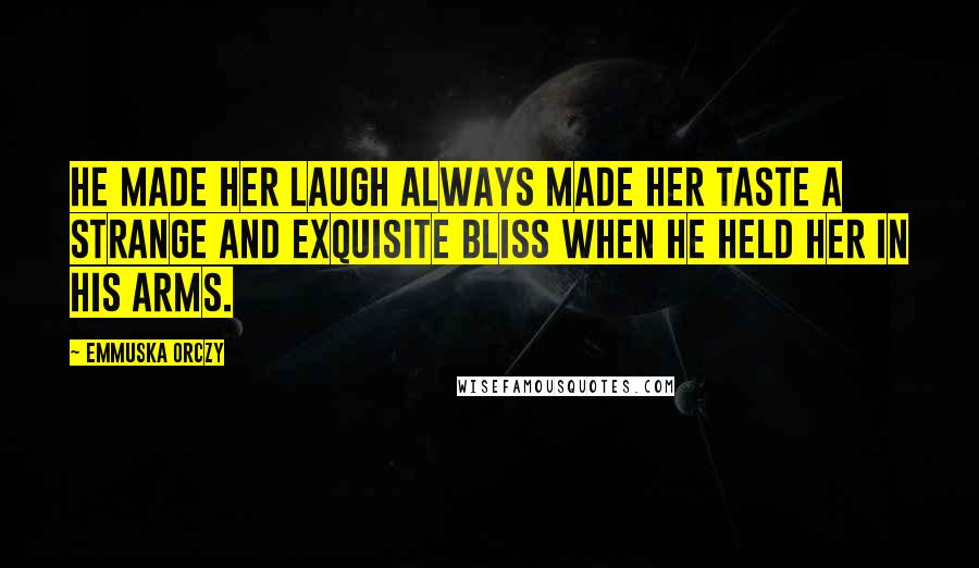 Emmuska Orczy Quotes: He made her laugh always made her taste a strange and exquisite bliss when he held her in his arms.