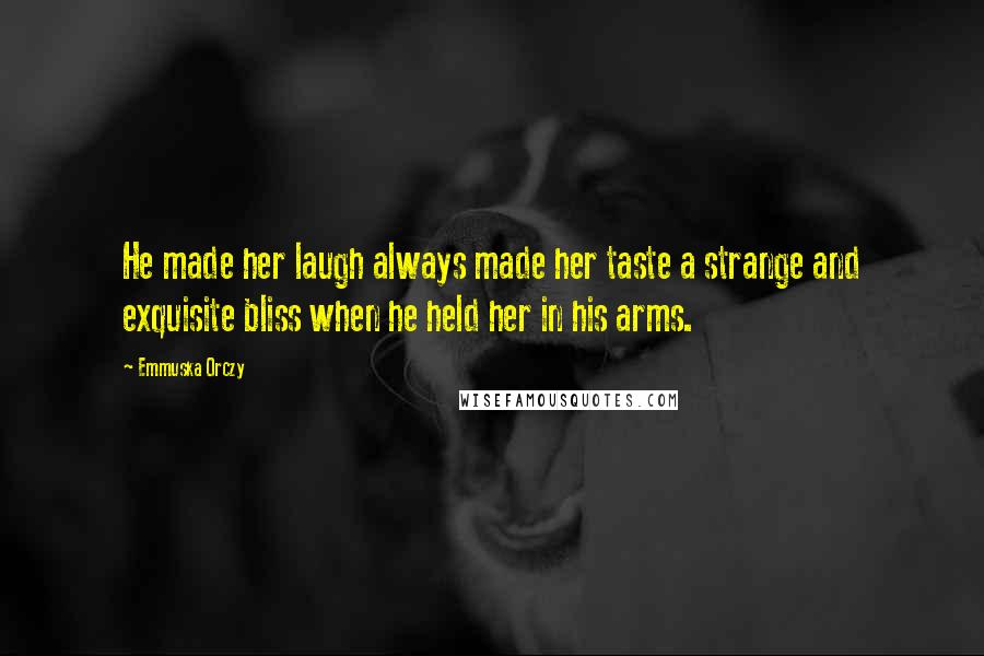 Emmuska Orczy Quotes: He made her laugh always made her taste a strange and exquisite bliss when he held her in his arms.