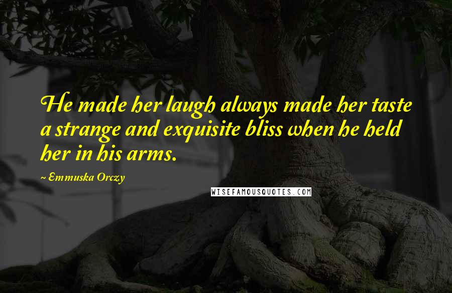 Emmuska Orczy Quotes: He made her laugh always made her taste a strange and exquisite bliss when he held her in his arms.