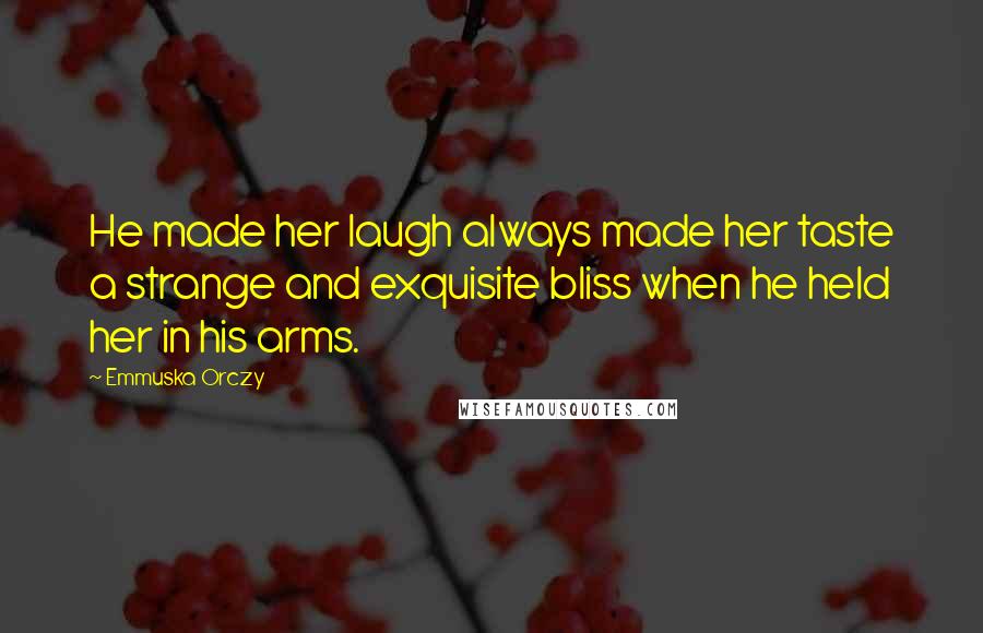 Emmuska Orczy Quotes: He made her laugh always made her taste a strange and exquisite bliss when he held her in his arms.