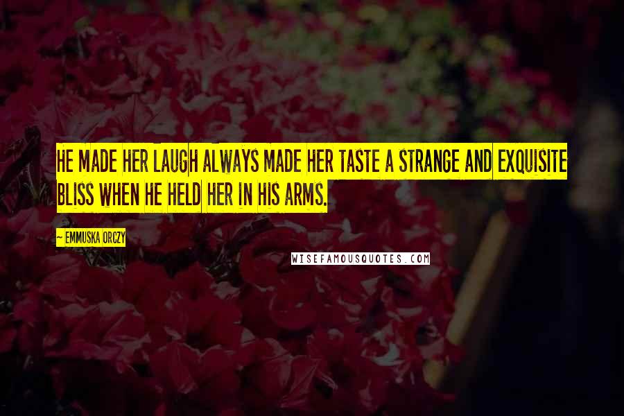 Emmuska Orczy Quotes: He made her laugh always made her taste a strange and exquisite bliss when he held her in his arms.