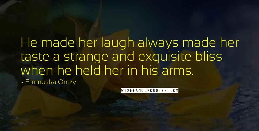 Emmuska Orczy Quotes: He made her laugh always made her taste a strange and exquisite bliss when he held her in his arms.