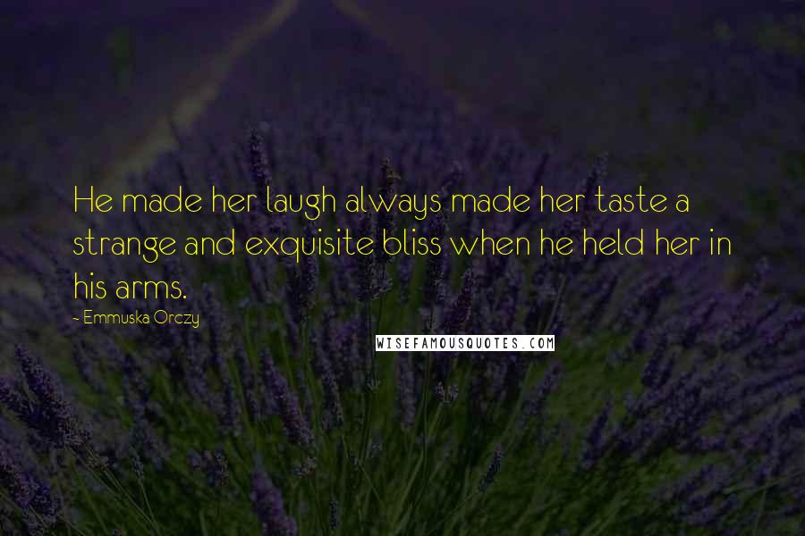 Emmuska Orczy Quotes: He made her laugh always made her taste a strange and exquisite bliss when he held her in his arms.