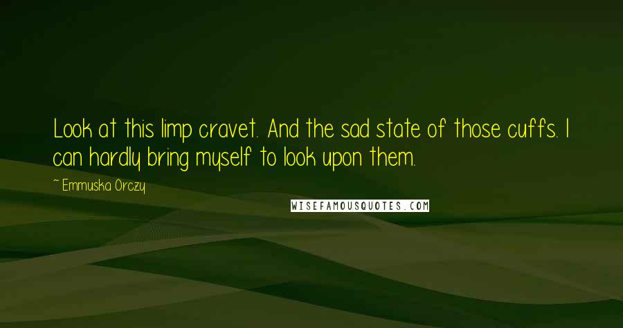 Emmuska Orczy Quotes: Look at this limp cravet. And the sad state of those cuffs. I can hardly bring myself to look upon them.
