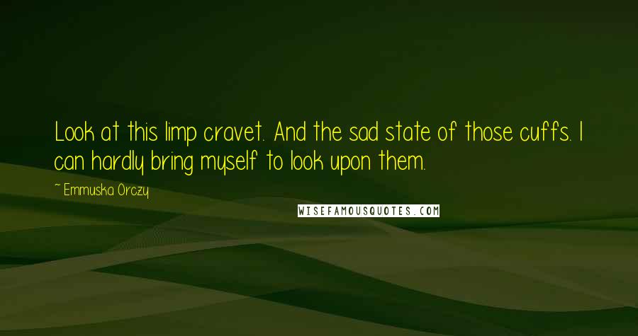 Emmuska Orczy Quotes: Look at this limp cravet. And the sad state of those cuffs. I can hardly bring myself to look upon them.