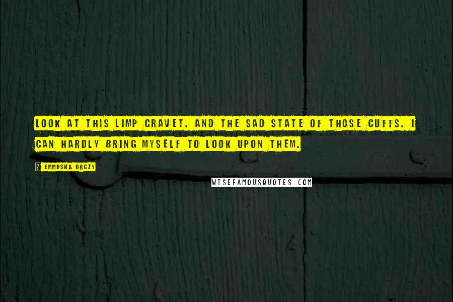 Emmuska Orczy Quotes: Look at this limp cravet. And the sad state of those cuffs. I can hardly bring myself to look upon them.