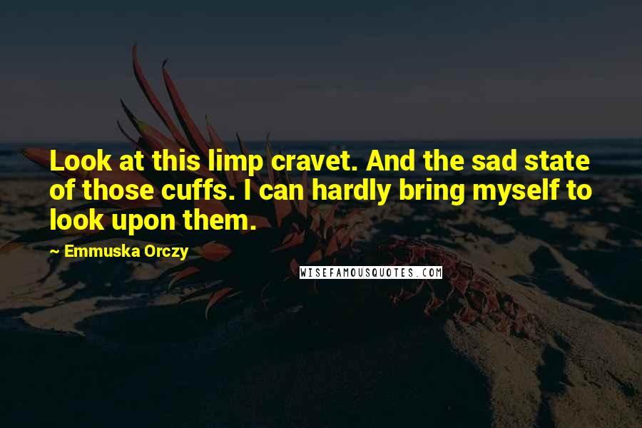 Emmuska Orczy Quotes: Look at this limp cravet. And the sad state of those cuffs. I can hardly bring myself to look upon them.