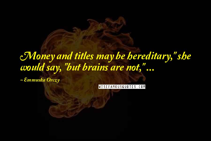 Emmuska Orczy Quotes: Money and titles may be hereditary," she would say, "but brains are not," ...