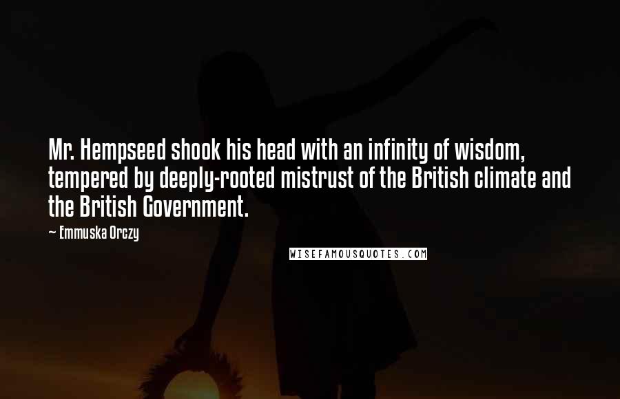 Emmuska Orczy Quotes: Mr. Hempseed shook his head with an infinity of wisdom, tempered by deeply-rooted mistrust of the British climate and the British Government.