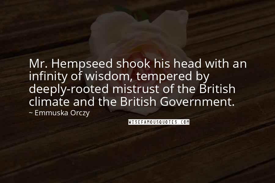 Emmuska Orczy Quotes: Mr. Hempseed shook his head with an infinity of wisdom, tempered by deeply-rooted mistrust of the British climate and the British Government.