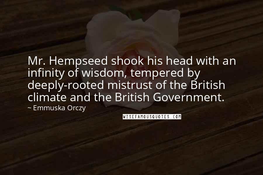 Emmuska Orczy Quotes: Mr. Hempseed shook his head with an infinity of wisdom, tempered by deeply-rooted mistrust of the British climate and the British Government.