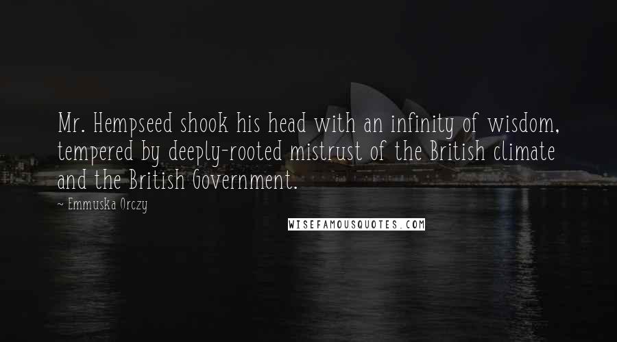 Emmuska Orczy Quotes: Mr. Hempseed shook his head with an infinity of wisdom, tempered by deeply-rooted mistrust of the British climate and the British Government.