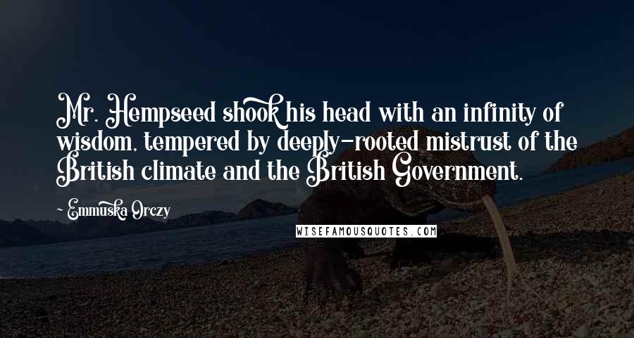 Emmuska Orczy Quotes: Mr. Hempseed shook his head with an infinity of wisdom, tempered by deeply-rooted mistrust of the British climate and the British Government.
