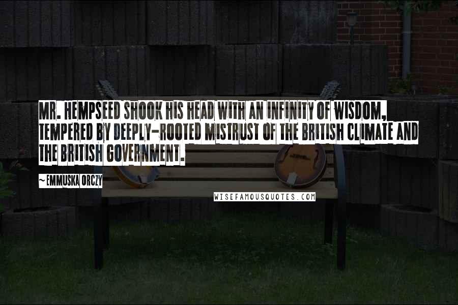 Emmuska Orczy Quotes: Mr. Hempseed shook his head with an infinity of wisdom, tempered by deeply-rooted mistrust of the British climate and the British Government.