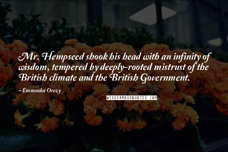 Emmuska Orczy Quotes: Mr. Hempseed shook his head with an infinity of wisdom, tempered by deeply-rooted mistrust of the British climate and the British Government.