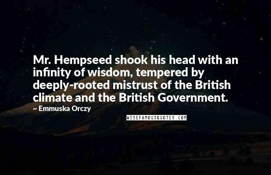 Emmuska Orczy Quotes: Mr. Hempseed shook his head with an infinity of wisdom, tempered by deeply-rooted mistrust of the British climate and the British Government.