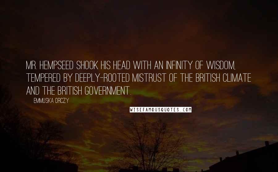 Emmuska Orczy Quotes: Mr. Hempseed shook his head with an infinity of wisdom, tempered by deeply-rooted mistrust of the British climate and the British Government.