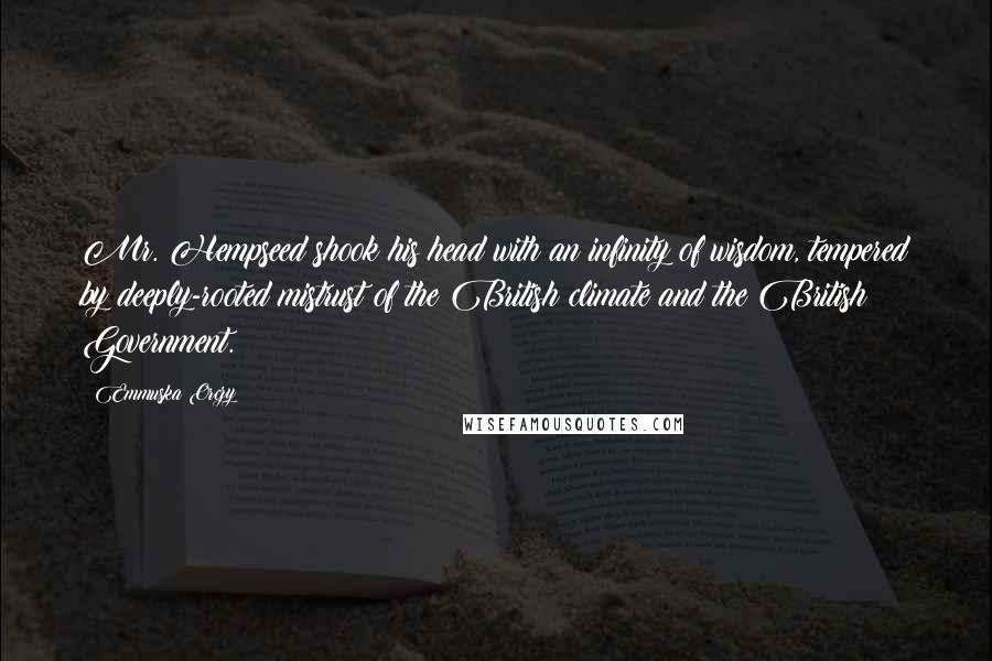 Emmuska Orczy Quotes: Mr. Hempseed shook his head with an infinity of wisdom, tempered by deeply-rooted mistrust of the British climate and the British Government.