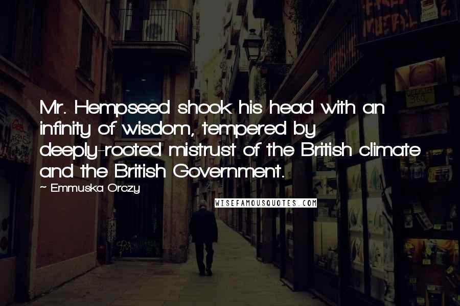 Emmuska Orczy Quotes: Mr. Hempseed shook his head with an infinity of wisdom, tempered by deeply-rooted mistrust of the British climate and the British Government.