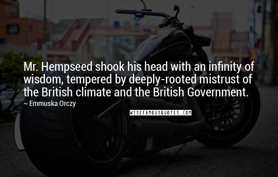 Emmuska Orczy Quotes: Mr. Hempseed shook his head with an infinity of wisdom, tempered by deeply-rooted mistrust of the British climate and the British Government.