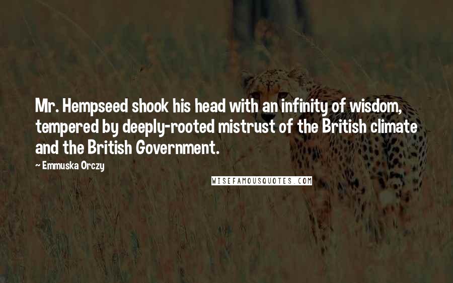 Emmuska Orczy Quotes: Mr. Hempseed shook his head with an infinity of wisdom, tempered by deeply-rooted mistrust of the British climate and the British Government.