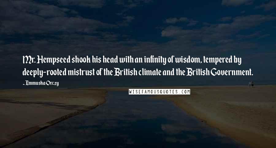 Emmuska Orczy Quotes: Mr. Hempseed shook his head with an infinity of wisdom, tempered by deeply-rooted mistrust of the British climate and the British Government.