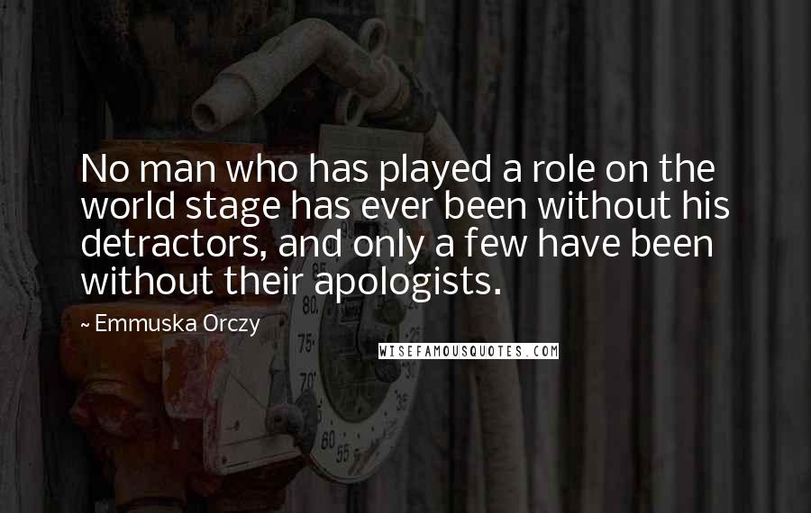 Emmuska Orczy Quotes: No man who has played a role on the world stage has ever been without his detractors, and only a few have been without their apologists.