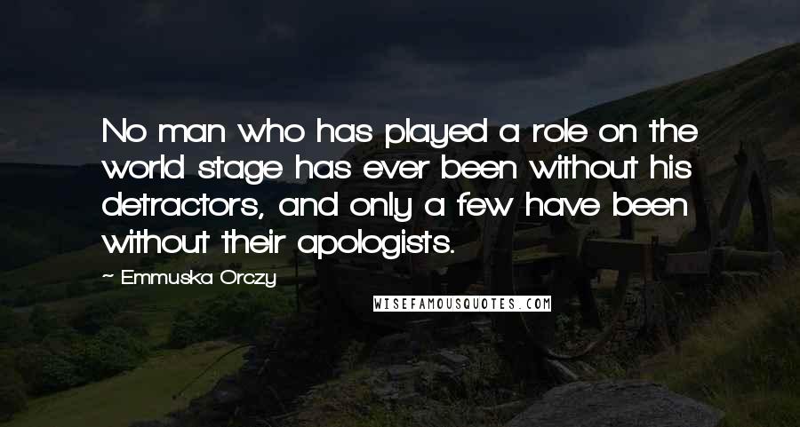 Emmuska Orczy Quotes: No man who has played a role on the world stage has ever been without his detractors, and only a few have been without their apologists.