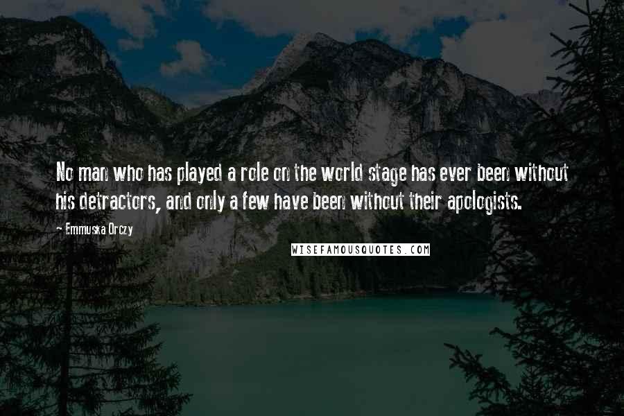 Emmuska Orczy Quotes: No man who has played a role on the world stage has ever been without his detractors, and only a few have been without their apologists.